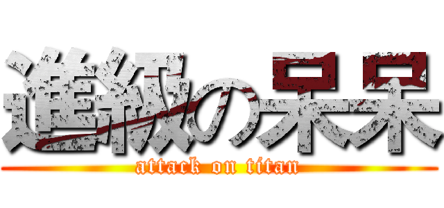 進級の呆呆 (attack on titan)