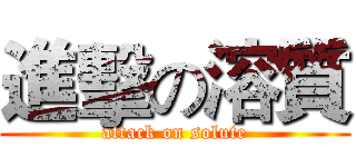 進擊の溶質 (attack on solute)
