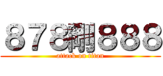 ８７８剛８８８ (attack on titan)