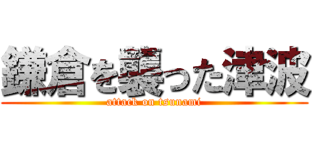 鎌倉を襲った津波 (attack on tsunami)