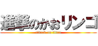 進撃のかおリンゴ (attack on titan)