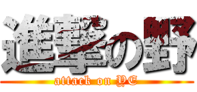 進撃の野 (attack on YE)