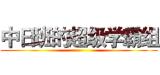 中日班的超级学霸组 ()