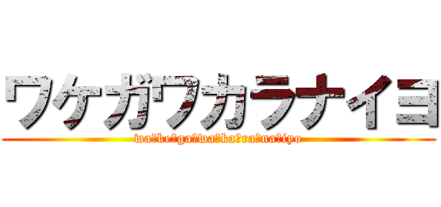 ワケガワカラナイヨ (wa☆ke☆ga☆wa☆ka☆ra☆na☆iyo)