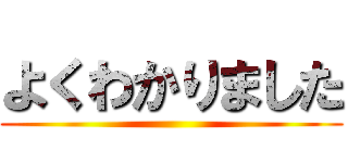 よくわかりました ()