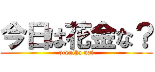 今日は花金な？ (oreniha nai)