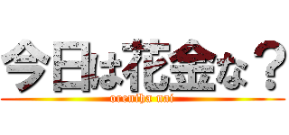 今日は花金な？ (oreniha nai)