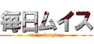 毎日ムイス (muiz everyday)