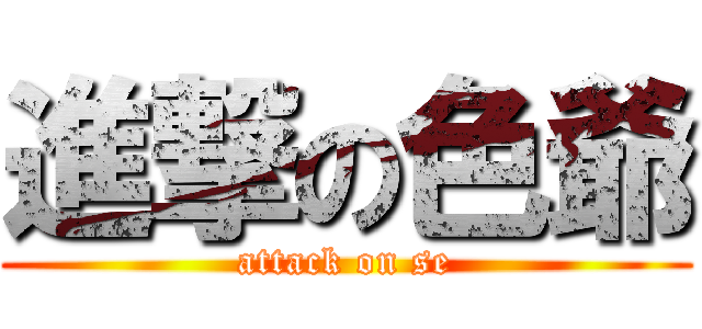 進撃の色爺 (attack on se)
