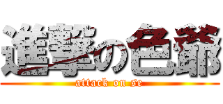 進撃の色爺 (attack on se)