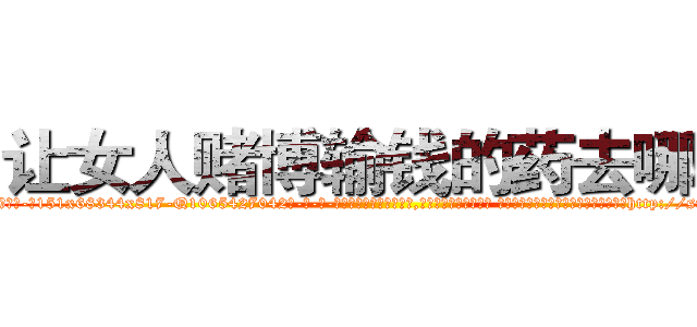 让女人赌博输钱的药去哪买 (让女人赌博输钱的药去哪买【电-话151x68344x817-Q1065427042元-吉-药-业】我们做的是长期生意,靠的是老客户长期支持 让女人赌博输钱的药去哪买在发表了一篇http://sngk.net/aiV9PQ

参考消息网我们做的是长期生意,靠的是老客户长期支持也许我们早该意识到，就连鲍勃·霍斯金斯（金球奖戏剧类电影男主角 
)