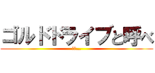 ゴルドドライブと呼べ (蛮野…)