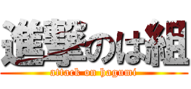 進撃のは組 (attack on hagumi)