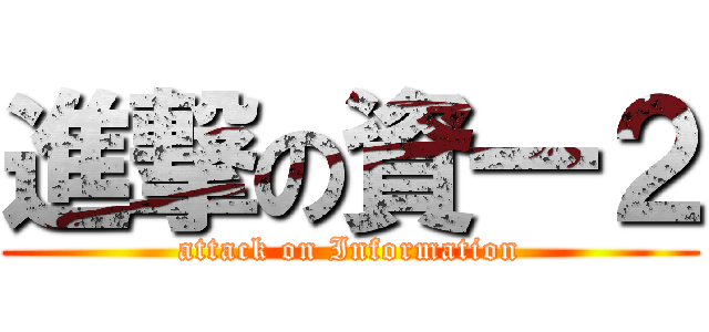 進撃の資一２ (attack on Information)