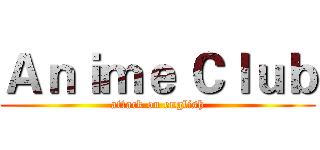 Ａｎｉｍｅ Ｃｌｕｂ (attack on english)