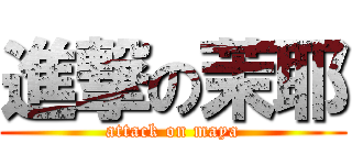 進撃の茉耶 (attack on maya)