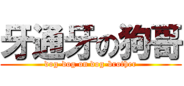 牙通牙の狗哥 (dog-dog on dog-brother)