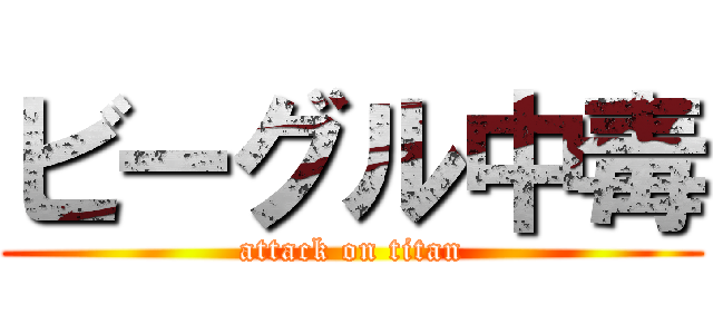 ビーグル中毒 (attack on titan)