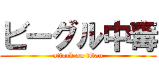 ビーグル中毒 (attack on titan)