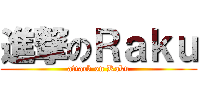 進撃のＲａｋｕ (attack on Raku)