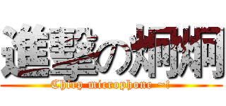 進擊の炯炯 (Chirp microphone ~!)