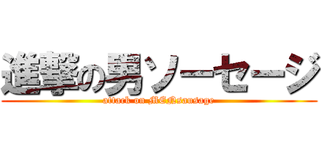 進撃の男ソーセージ (attack on MENsausage)