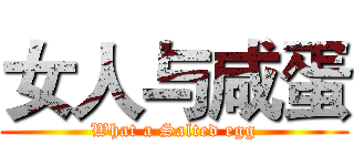 女人与咸蛋 (What a Salted egg)
