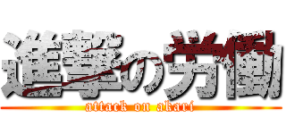 進撃の労働 (attack on akari)
