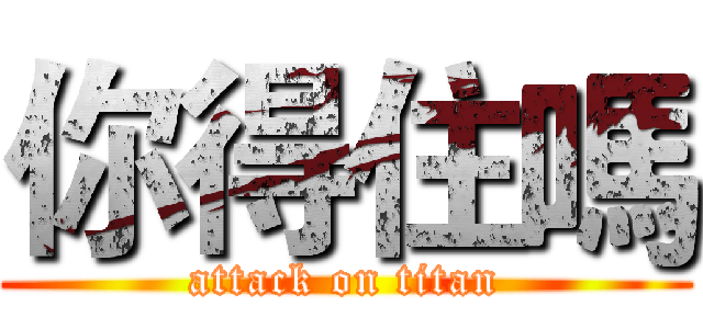 你得住嗎 (attack on titan)