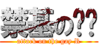 禁基の荣总 (attack on the gay R)