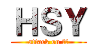 ＨＳＹ (attack on 強大)