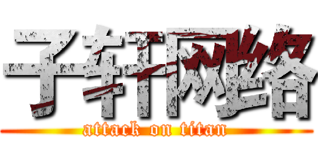子轩网络 (attack on titan)