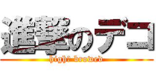 進撃のデコ (high‐ browed)