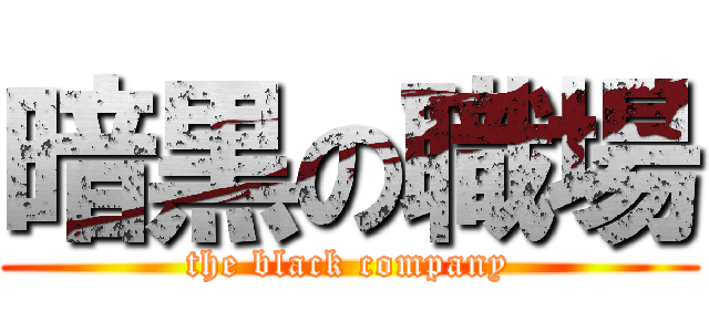 暗黒の職場 (the black company)