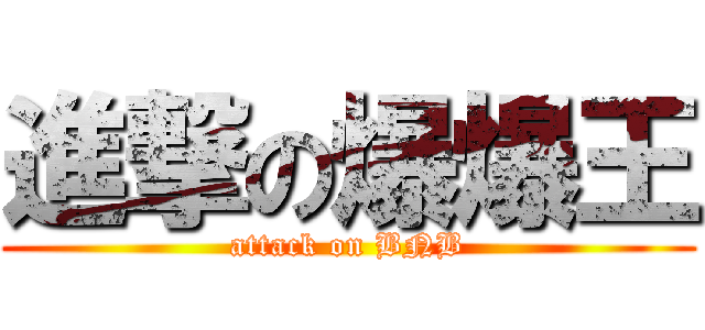 進撃の爆爆王 (attack on BNB)