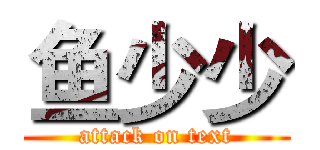 鱼少少 (attack on text)