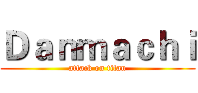 Ｄａｎｍａｃｈｉ (attack on titan)