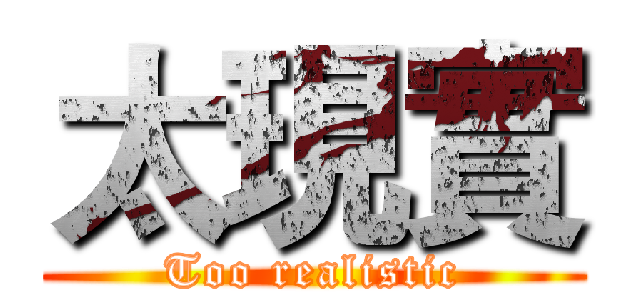 太現實 (Too realistic)
