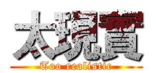 太現實 (Too realistic)