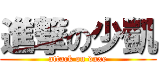 進撃の少凱 (attack on daxe)