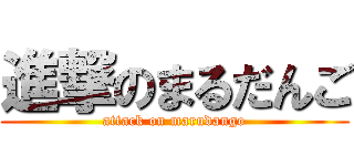 進撃のまるだんご (attack on marudango)