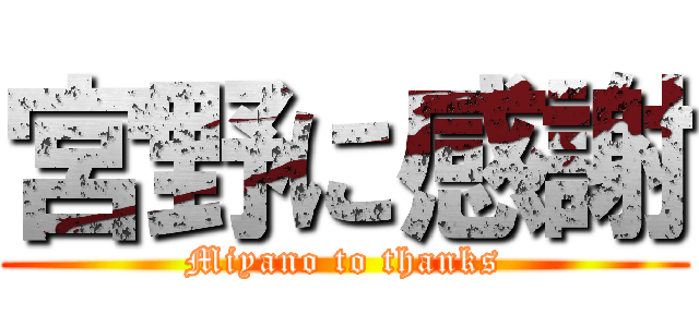 宮野に感謝 (Miyano to thanks)