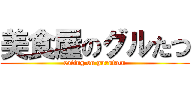 美食屋のグルたつ (eating on gurutatu)