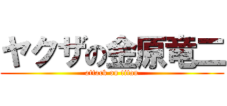 ヤクザの金原竜二 (attack on titan)