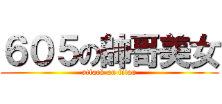 ６０５の帥哥美女 (attack on titan)