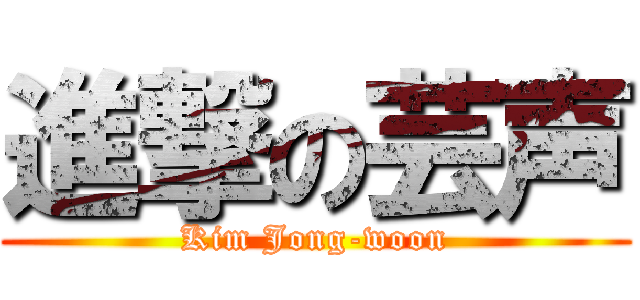 進撃の芸声 (Kim Jong-woon)