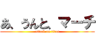 あ、うんと、マーチ (attack on titan)