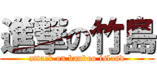 進撃の竹島 (attack on banboo island)