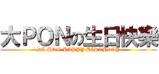 大ＰＯＮの生日快樂 (DA PON HAPPY BIRTHDAY)