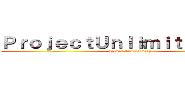 ＰｒｏｊｅｃｔＵｎｌｉｍｉｔｅｄ３週年 (3years Anniversery)